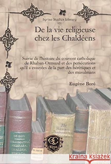 De la vie religieuse chez les Chaldéens: Suivie de l'histoire du couvent catholique de Rhaban-Ormuzd et des persécutions qu'il a essuyées de la part des hérétiques et des musulmans Eugène Boré 9781617195211 Gorgias Press