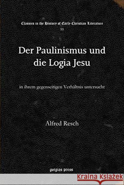 Der Paulinismus und die Logia Jesu: in ihrem gegenseitigen Verhältnis untersucht Alfred Resch 9781617196485 Gorgias Press