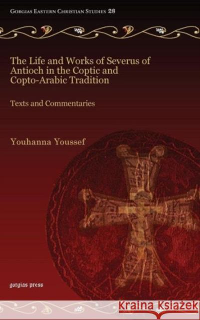 The Life and Works of Severus of Antioch in the Coptic and Copto-Arabic Tradition: Texts and Commentaries Youhanna Youssef 9781617197383 Gorgias Press