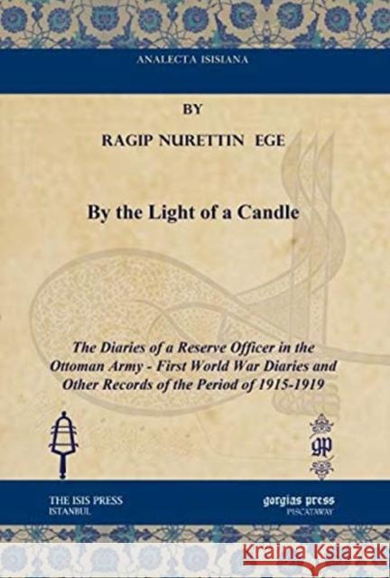By the Light of a Candle: The Diaries of a Reserve Officer in the Ottoman Army - First World War Diaries and Other Records of the Period of 1915-1919 Ragip Nurettin Ege, Günes N. Ege-Akter, Edward J. Erickson 9781617198649