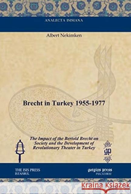 Brecht in Turkey 1955-1977: The Impact of the Bertold Brecht on Society and the Development of Revolutionary Theater in Turkey Albert Nekimken 9781617199103 Gorgias Press