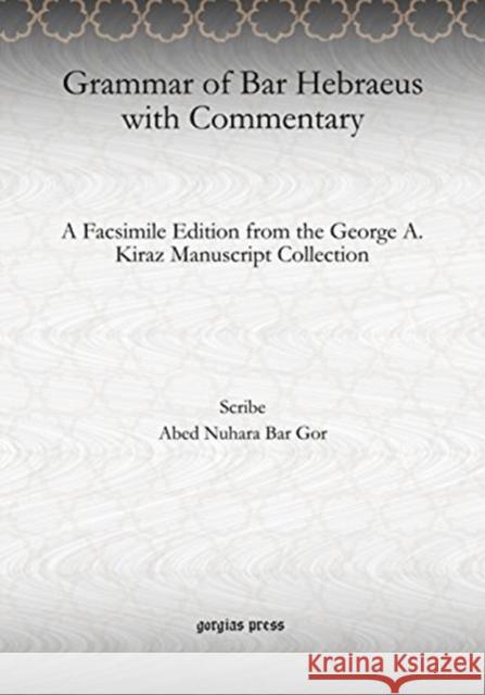 Grammar of Bar Hebraeus with Commentary: A Facsimile Edition from the George A. Kiraz Manuscript Collection Abed Nuhara Bar Gor 9781617199233 Gorgias Press