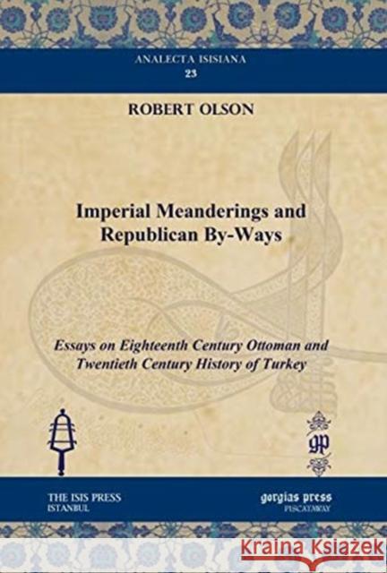 Imperial Meanderings and Republican By-Ways: Essays on Eighteenth Century Ottoman and Twentieth Century History of Turkey Robert Olson 9781617199295 Gorgias Press