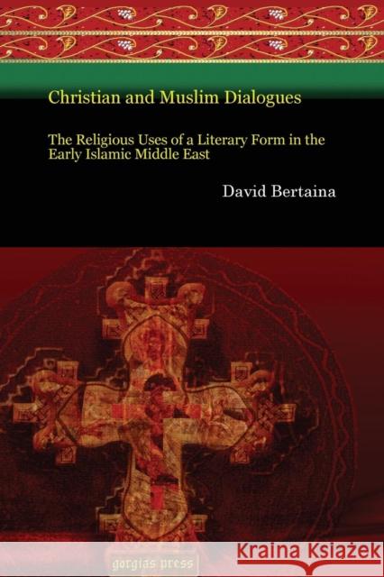 Christian and Muslim Dialogues: The Religious Uses of a Literary Form in the Early Islamic Middle East David Bertaina 9781617199417