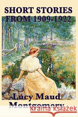 The Short Stories of Lucy Maud Montgomery from 1909-1922 Lucy Maud Montgomery 9781617200120