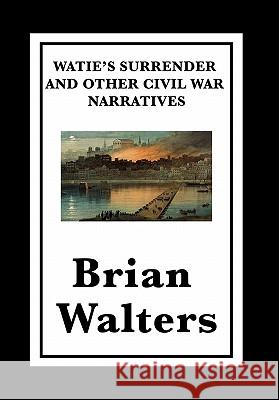 Watie's Surrender and Other Civil War Narratives Brian Walters 9781617200830 Wilder Publications