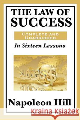 The Law of Success: In Sixteen Lessons: Complete and Unabridged Hill, Napoleon 9781617201769