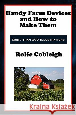 Handy Farm Devices and How to Make Them Rolfe Cobleigh 9781617202254 Wilder Publications
