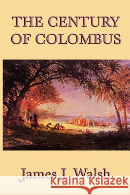 The Century of Colombus James J. Walsh 9781617204654 Smk Books