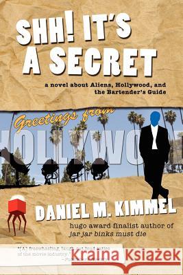 Shh! It's a Secret: A Novel about Aliens, Hollywood, and the Bartender's Guide Kimmel, Daniel M. 9781617207334