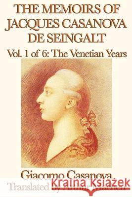 The Memoirs of Jacques Casanova de Seingalt Vol. 1 the Venetian Years Giacomo Casanova Arthur Machen 9781617207532 Smk Books