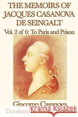 The Memoirs of Jacques Casanova de Seingalt Vol. 2 to Paris and Prison Giacomo Casanova Arthur Machen 9781617207549 Smk Books