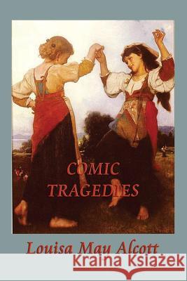 Comic Tragedies Louisa May Alcott   9781617209093 Wilder Publications, Limited