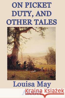 On Picket Duty, and Other Tales Louisa May Alcott   9781617209932 Wilder Publications, Limited