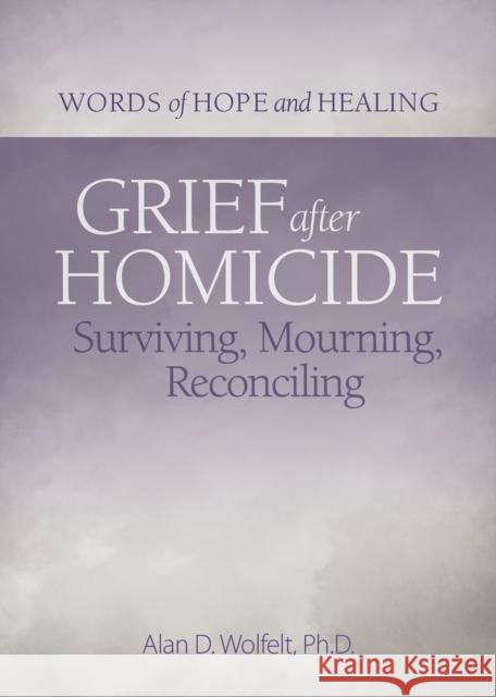 Grief After Homicide: Surviving, Mourning, Reconciling Alan Wolfelt 9781617223037