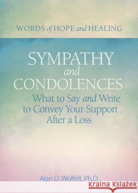 Sympathy & Condolences: What to Say and Write to Convey Your Support After a Loss Alan Wolfelt 9781617223051 Companion Press (CO)