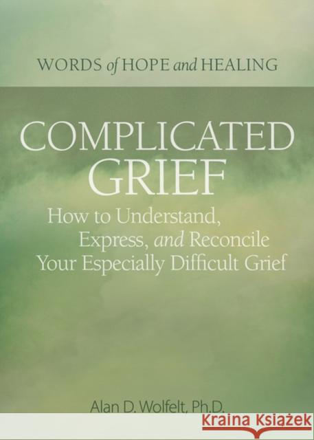 Complicated Grief:: How to Understand, Express, and Reconcile Your Especially Difficult Grief Alan Wolfelt 9781617223181