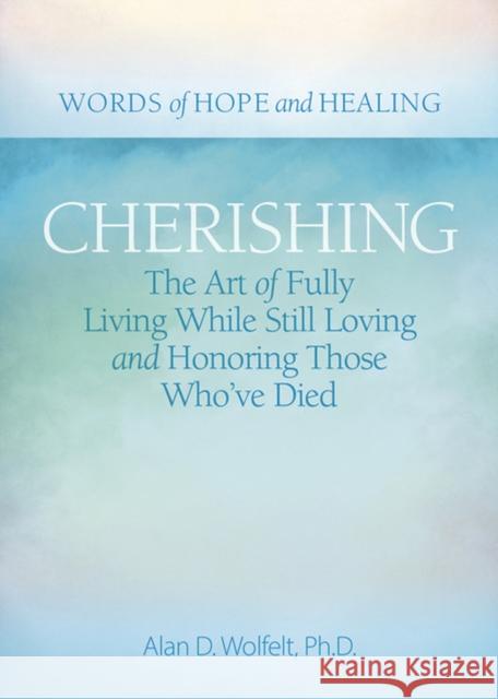 Cherishing: The Art of Fully Living While Still Loving and Honoring Those Who've Died Wolfelt, Alan D. 9781617223204 Companion Press,US