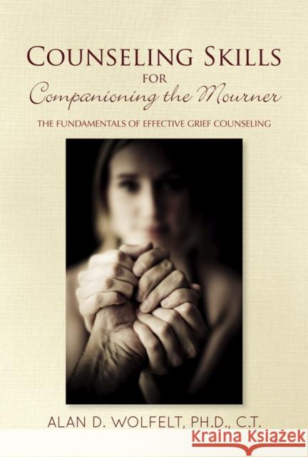 Counseling Skills for Companioning the Mourner: The Fundamentals of Effective Grief Counseling Alan D., Ph.D., CT Wolfelt 9781617223242 Companion Press (CO)