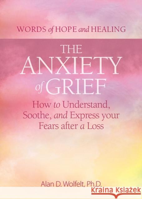 The Anxiety of Grief Alan D Wolfelt 9781617223327 Companion Press,US