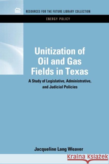 Unitization of Oil and Gas Fields in Texas: A Study of Legislative, Administrative, and Judicial Policies Weaver, Jacqueline Lang 9781617260247 Rff Press