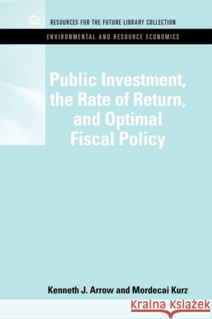 Public Investment, the Rate of Return, and Optimal Fiscal Policy Kenneth J. Arrow Mordecai Kurz 9781617260308 Rff Press