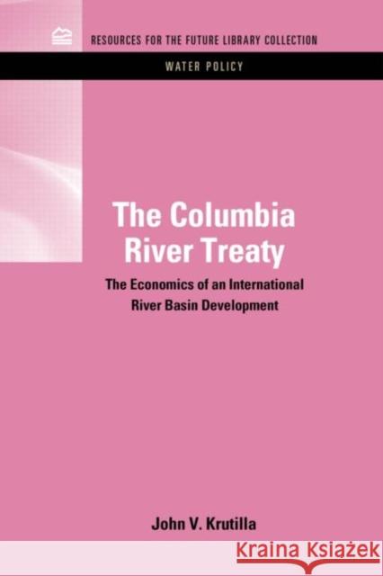 The Columbia River Treaty: The Economics of an International River Basin Development Krutilla, John V. 9781617260834