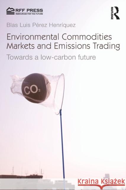 Environmental Commodities Markets and Emissions Trading : Towards a Low-Carbon Future Blas Luis Perez Henriquez 9781617260957