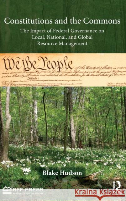 Constitutions and the Commons: The Impact of Federal Governance on Local, National, and Global Resource Management Hudson, Blake 9781617260964