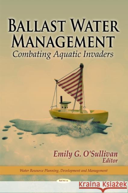 Ballast Water Management: Combating Aquatic Invaders Emily G O'Sullivan 9781617280009