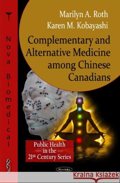 Complementary & Alternative Medicine among Chinese Canadians Marilyn A Roth, Karen M Kobayashi 9781617280146