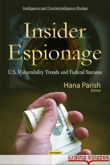 Insider Espionage: U.S. Vulnerability Trends & Federal Statutes Hana Parish 9781617282263 Nova Science Publishers Inc