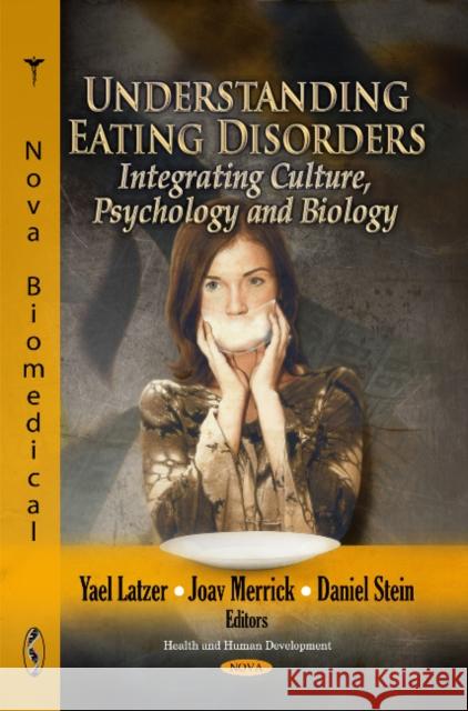 Understanding Eating Disorders: Integrating Culture, Psychology & Biology Yael Latzer, Joav Merrick, MD, MMedSci, DMSc, Daniel Stein 9781617282980 Nova Science Publishers Inc
