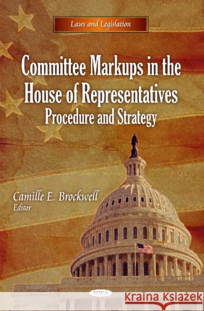 Committee Markups in the House of Representatives: Procedure & Strategy Camille E Brockwell 9781617284632