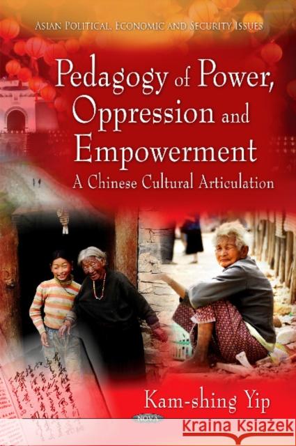 Pedagogy of Power, Oppression & Empowerment: A Chinese Cultural Articulation Kam-shing Yip 9781617285073 Nova Science Publishers Inc