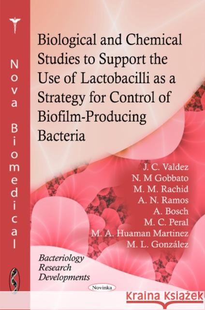 Biological & Chemical Studies to Support the Use of Lactobacilli as a Strategy for Control of Biofilm-Producing Bacteria J C Valdez, N M Gobbato, M M Rachid, A N Ramos, A Bosch, M C Peral, M A Huaman Martinez, M L Gonzalez 9781617288593 Nova Science Publishers Inc