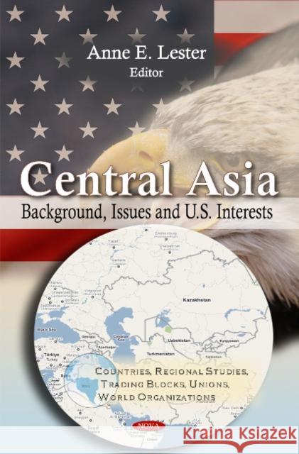 Central Asia: Background, Issues & U.S. Interests Anne E Lester 9781617288807 Nova Science Publishers Inc