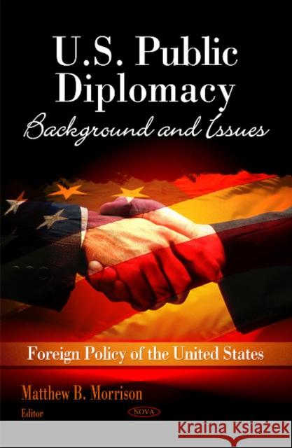 U.S. Public Diplomacy: Background & Issues Matthew B Morrison 9781617288883 Nova Science Publishers Inc