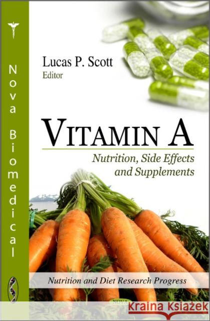 Vitamin A: Nutrition, Site Effects & Supplements Lucas P Scott 9781617289156