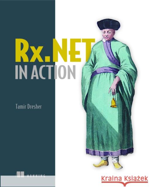 Reactive Extensions in .NET: With examples in C# Tamir Dresher 9781617293061