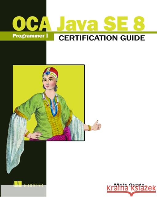 OCA Java SE 8 Programmer I Certification Guide Mala Gupta 9781617293252 Manning Publications