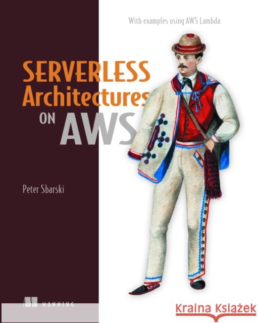 Serverless Architectures on AWS Sam Kroonenburg 9781617293825 Manning Publications