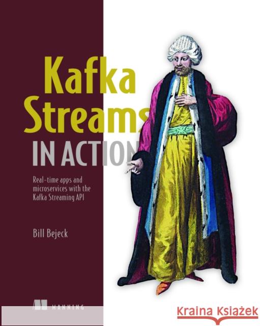 Kafka Streams in Action: Real-Time Apps and Microservices with the Kafka Streams API Bejeck, Bill 9781617294471 Manning Publications