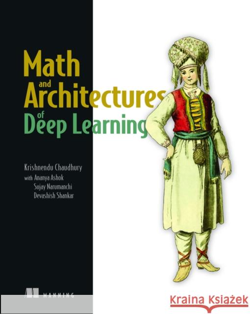 Math and Architectures of Deep Learning Krishnendu Chaudhury 9781617296482 Manning Publications