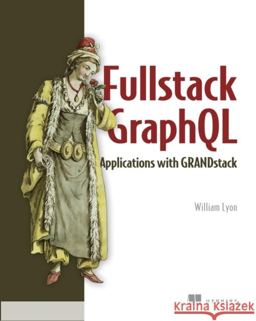 Fullstack GraphQL Applications with GRANDstack William Lyon 9781617297038 Manning Publications