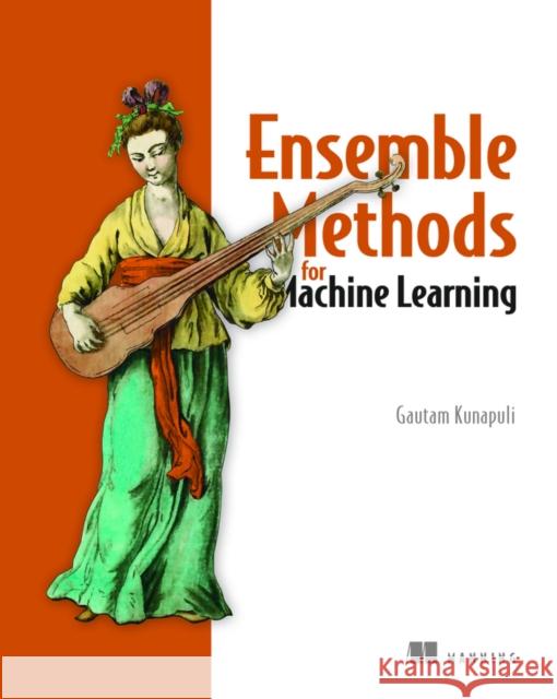 Ensemble Methods for Machine Learning Gautam Kunapuli 9781617297137 Manning Publications