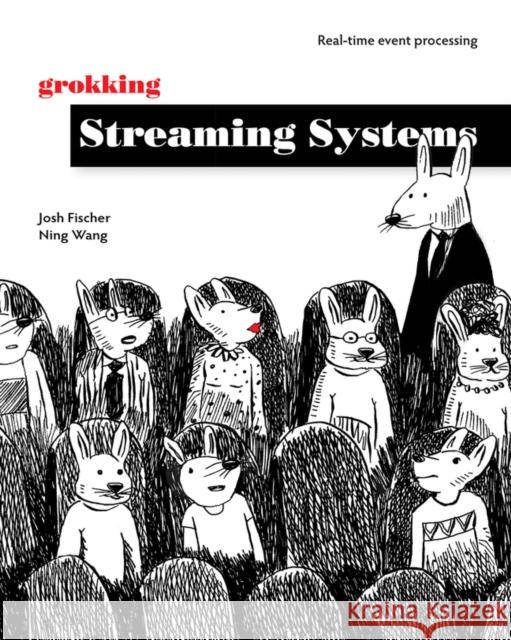 Grokking Streaming Systems: Real-Time Event Processing Josh Fischer Ning Wang 9781617297304 Manning Publications