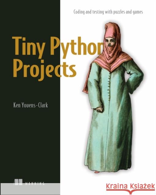 Tiny Python Projects: Learn coding and testing with puzzles and games Ken Youens-Clark 9781617297519 Manning Publications