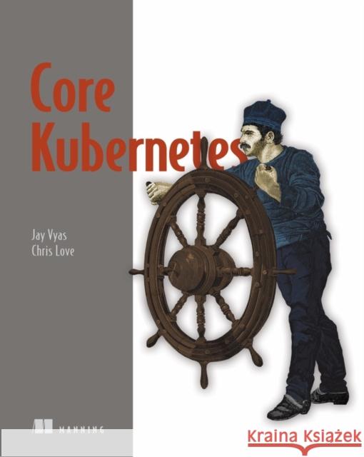 Core Kubernetes Jay Vyas Chris Love 9781617297557 Manning Publications