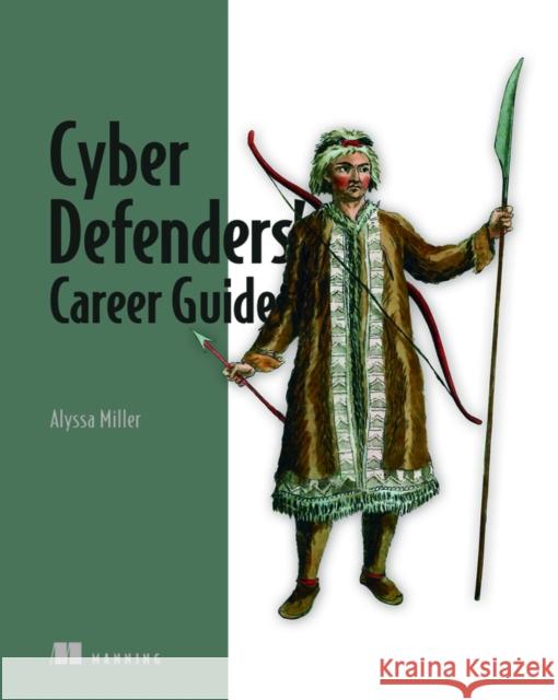 Cyber Defenders' Career Guide Alyssa Miller 9781617298202 Manning Publications